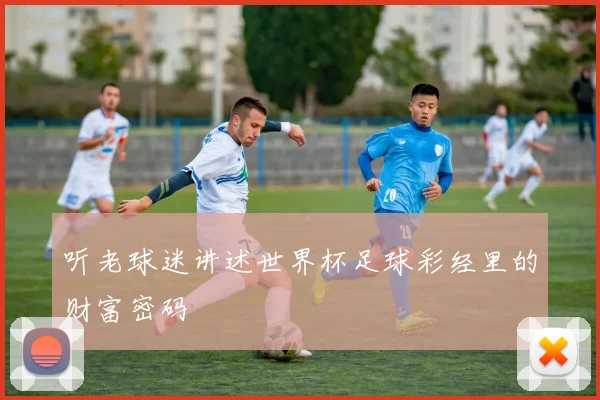 听老球迷讲述世界杯足球彩经里的财富密码