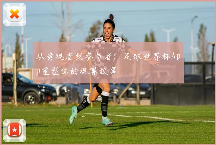 从旁观者到参与者：足球世界杯App重塑你的观赛故事