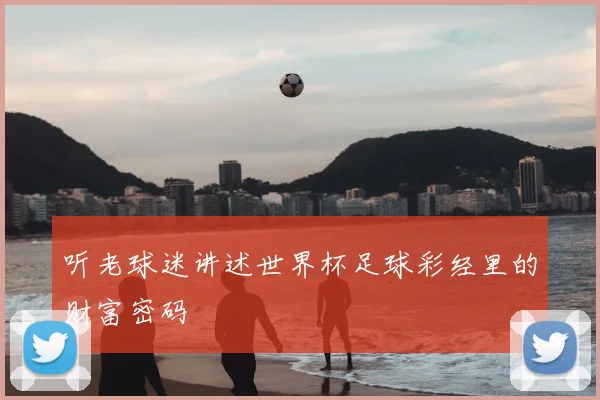 听老球迷讲述世界杯足球彩经里的财富密码