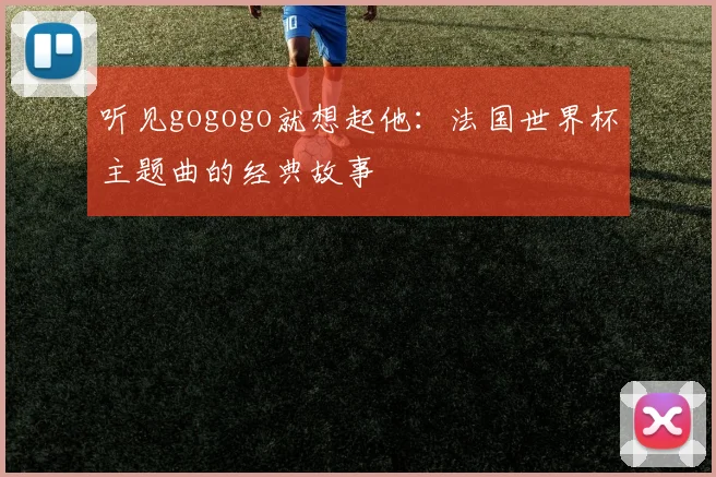 听见gogogo就想起他：法国世界杯主题曲的经典故事