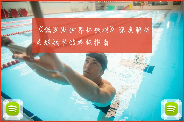 《俄罗斯世界杯教材》深度解析：足球战术的终极指南