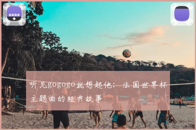 听见gogogo就想起他：法国世界杯主题曲的经典故事