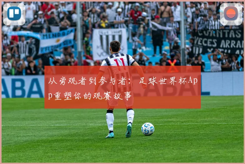从旁观者到参与者：足球世界杯App重塑你的观赛故事