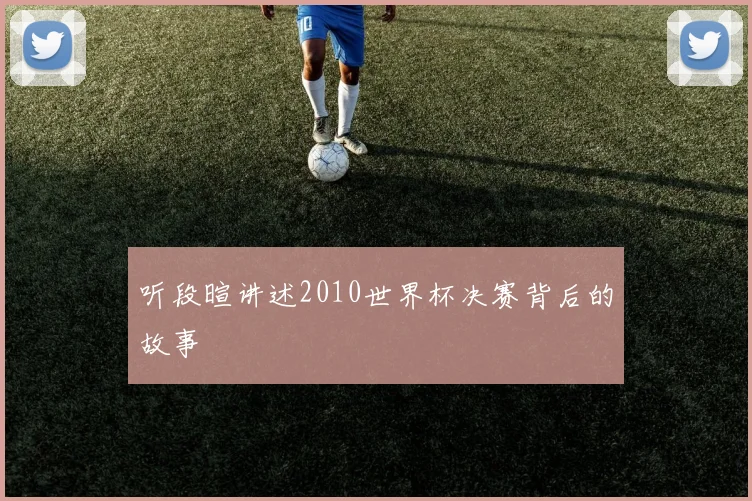 听段暄讲述2010世界杯决赛背后的故事