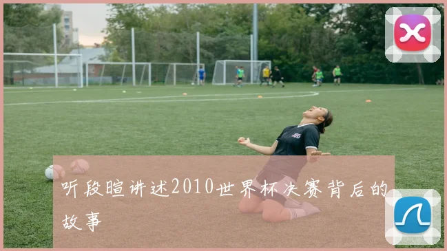 听段暄讲述2010世界杯决赛背后的故事